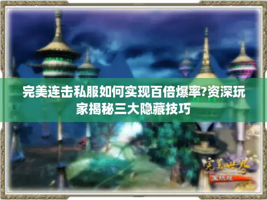 完美连击私服如何实现百倍爆率?资深玩家揭秘三大隐藏技巧 完美连击私服如何实现百倍爆率?资深玩家揭秘三大隐藏技巧