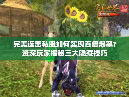 完美连击私服如何实现百倍爆率?资深玩家揭秘三大隐藏技巧 完美连击私服如何实现百倍爆率?资深玩家揭秘三大隐藏技巧