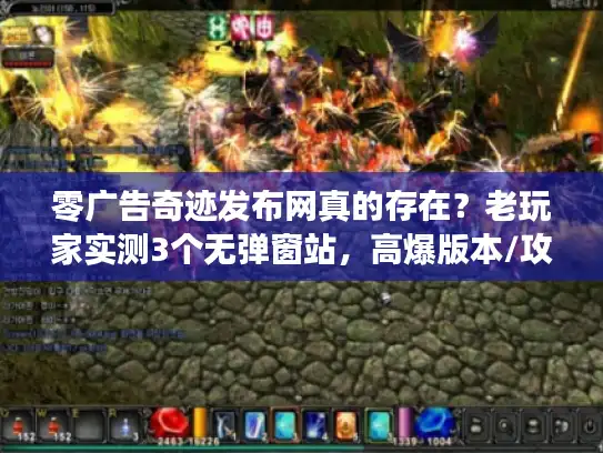 零广告奇迹发布网真的存在？老玩家实测3个无弹窗站，高爆版本/攻略一站齐（附避坑技巧）