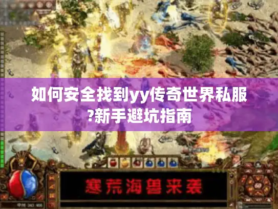 如何安全找到yy传奇世界私服?新手避坑指南 如何安全找到yy传奇世界私服?新手避坑指南
