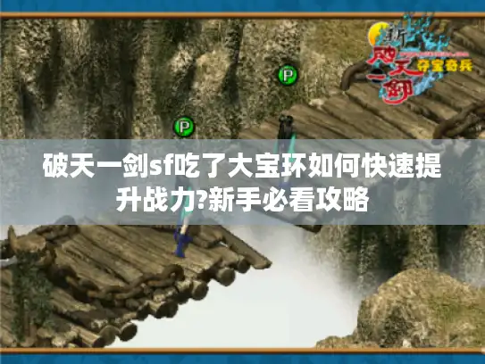 破天一剑sf吃了大宝环如何快速提升战力?新手必看攻略 破天一剑sf吃了大宝环如何快速提升战力?新手必看攻略