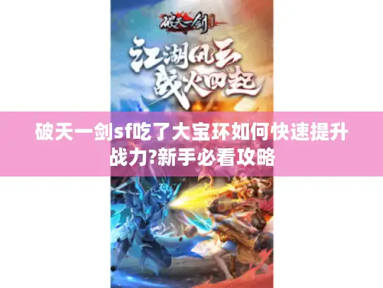 破天一剑sf吃了大宝环如何快速提升战力?新手必看攻略 破天一剑sf吃了大宝环如何快速提升战力?新手必看攻略