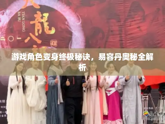 游戏角色变身终极秘诀，易容丹奥秘全解析