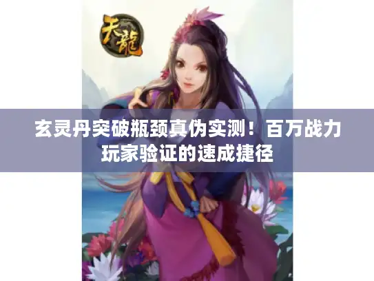 玄灵丹突破瓶颈真伪实测！百万战力玩家验证的速成捷径