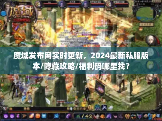 魔域发布网实时更新，2024最新私服版本/隐藏攻略/福利码哪里找？