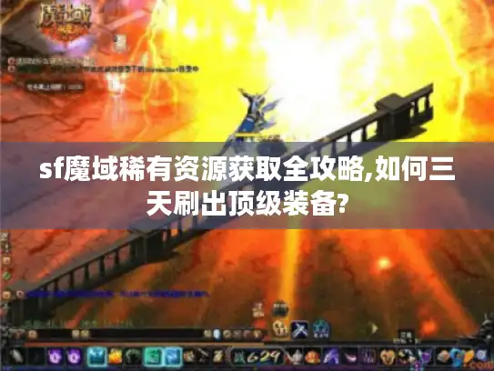 sf魔域稀有资源获取全攻略,如何三天刷出顶级装备?