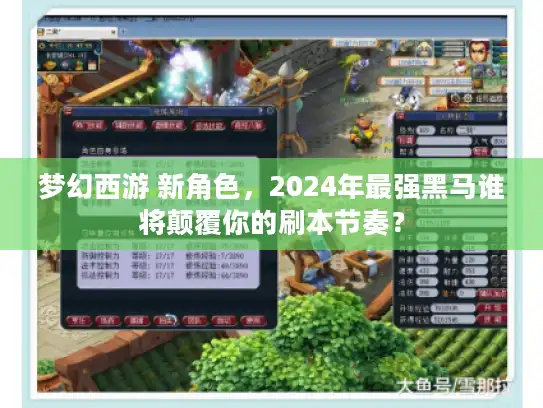 梦幻西游 新角色，2024年最强黑马谁将颠覆你的刷本节奏？