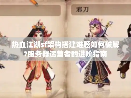 热血江湖sf架构搭建难题如何破解?服务器运营者的进阶指南