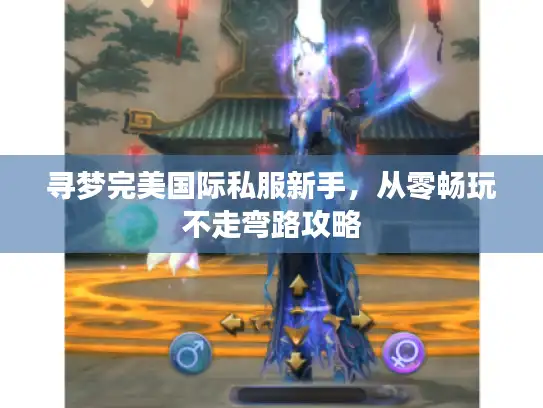寻梦完美国际私服新手，从零畅玩不走弯路攻略
