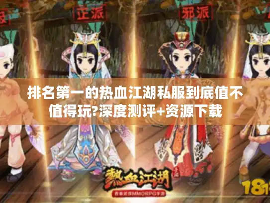 排名第一的热血江湖私服到底值不值得玩?深度测评+资源下载 排名第一的热血江湖私服到底值不值得玩?深度测评+资源下载