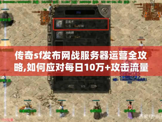 传奇sf发布网战服务器运营全攻略,如何应对每日10万+攻击流量?