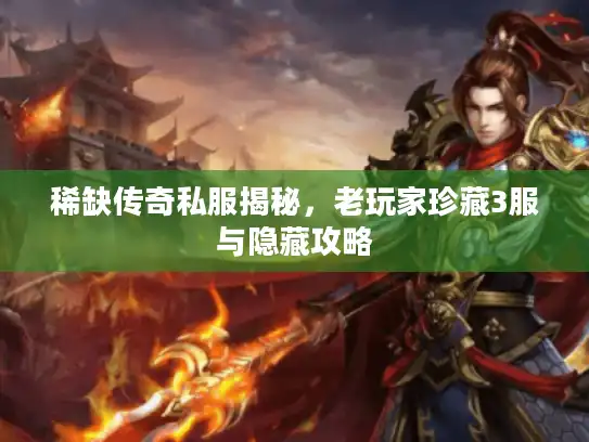 稀缺传奇私服揭秘，老玩家珍藏3服与隐藏攻略