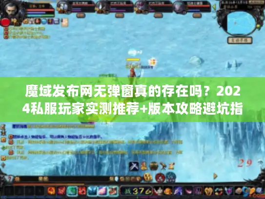 魔域发布网无弹窗真的存在吗？2024私服玩家实测推荐+版本攻略避坑指南