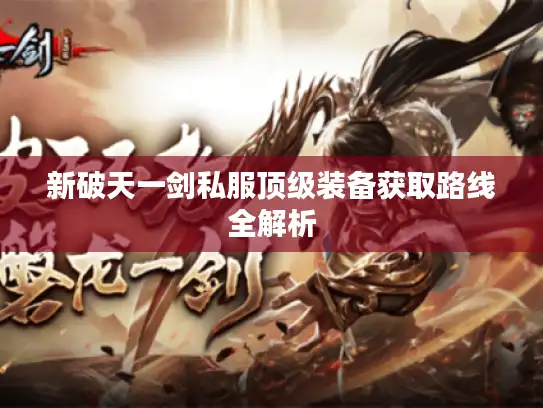 新破天一剑私服顶级装备获取路线全解析 新破天一剑私服顶级装备获取路线全解析