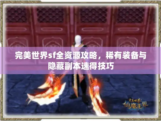 完美世界sf全资源攻略，稀有装备与隐藏副本速得技巧