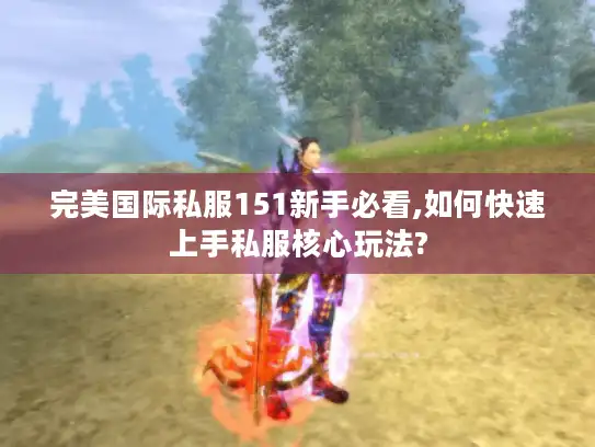 完美国际私服151新手必看,如何快速上手私服核心玩法?
