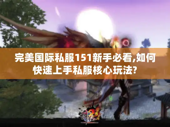 完美国际私服151新手必看,如何快速上手私服核心玩法?