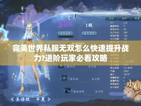 完美世界私服无双怎么快速提升战力?进阶玩家必看攻略