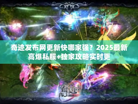 奇迹发布网更新快哪家强？2025最新高爆私服+独家攻略实时更