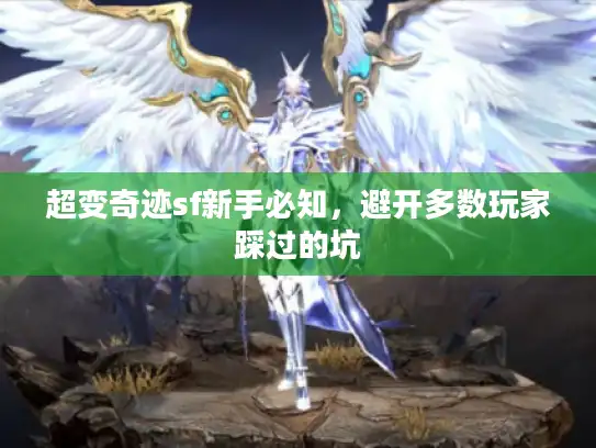超变奇迹sf新手必知，避开多数玩家踩过的坑