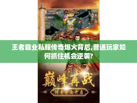 王者霸业私服传奇爆火背后,普通玩家如何抓住机会逆袭?