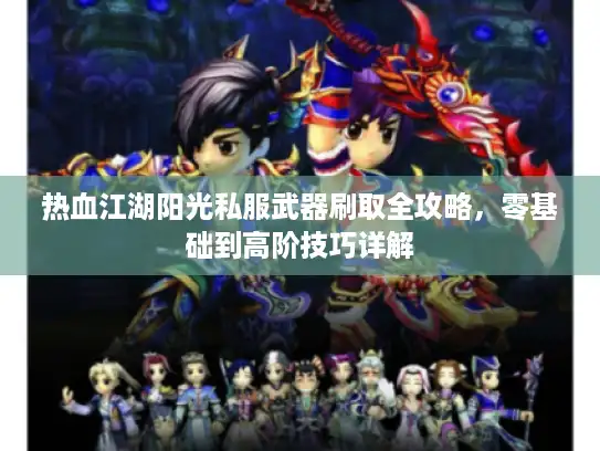 热血江湖阳光私服武器刷取全攻略，零基础到高阶技巧详解