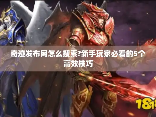 奇迹发布网怎么搜索?新手玩家必看的5个高效技巧 奇迹发布网怎么搜索?新手玩家必看的5个高效技巧