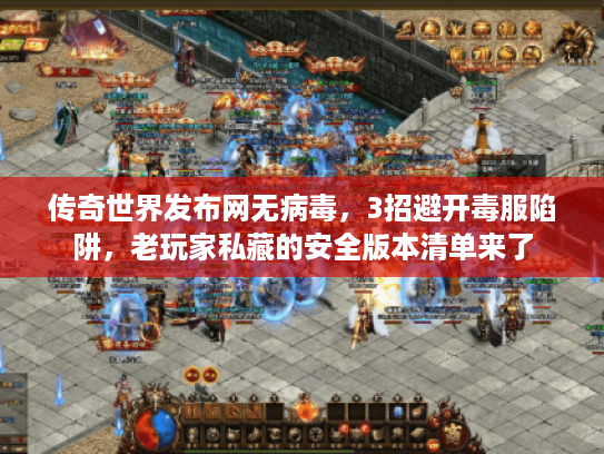 传奇世界发布网无病毒,3招避开毒服陷阱,老玩家私藏的安全版本清单来了 传奇世界发布网无病毒,3招避开毒服陷阱,老玩家私藏的安全版本清单来了