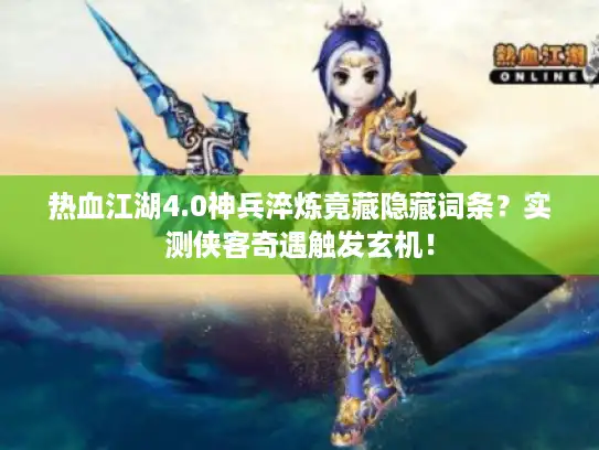 热血江湖4.0神兵淬炼竟藏隐藏词条?实测侠客奇遇触发玄机! 热血江湖4.0神兵淬炼竟藏隐藏词条?实测侠客奇遇触发玄机!