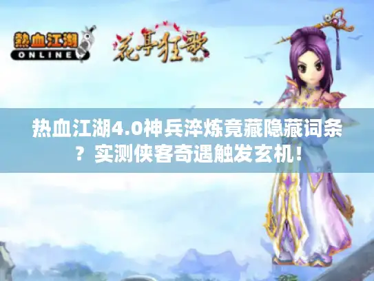 热血江湖4.0神兵淬炼竟藏隐藏词条?实测侠客奇遇触发玄机! 热血江湖4.0神兵淬炼竟藏隐藏词条?实测侠客奇遇触发玄机!