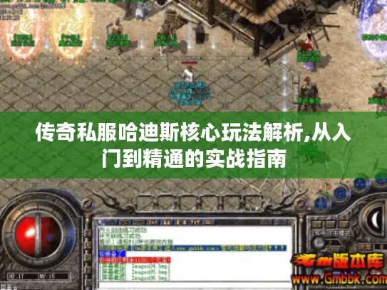 传奇私服哈迪斯核心玩法解析,从入门到精通的实战指南