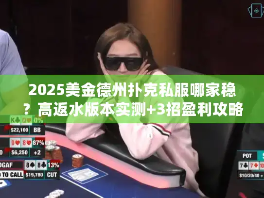 2025美金德州扑克私服哪家稳？高返水版本实测+3招盈利攻略
