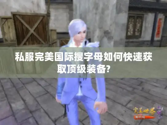 私服完美国际搜字母如何快速获取顶级装备?