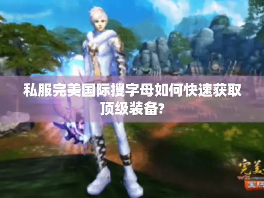 私服完美国际搜字母如何快速获取顶级装备?