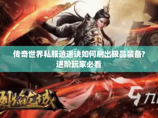 传奇世界私服逍遥诀如何刷出极品装备?进阶玩家必看 传奇世界私服逍遥诀如何刷出极品装备?进阶玩家必看