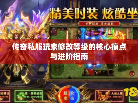 传奇私服玩家修改等级的核心痛点与进阶指南