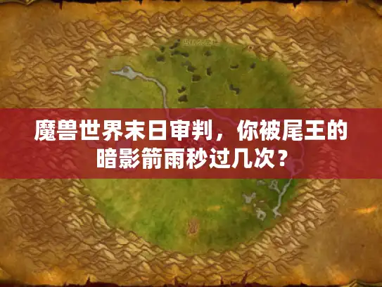 魔兽世界末日审判,你被尾王的暗影箭雨秒过几次? 魔兽世界末日审判,你被尾王的暗影箭雨秒过几次?