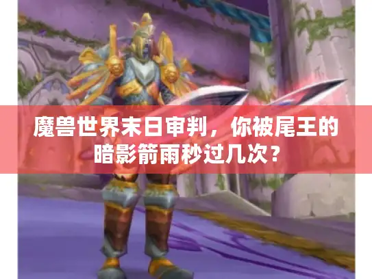 魔兽世界末日审判,你被尾王的暗影箭雨秒过几次? 魔兽世界末日审判,你被尾王的暗影箭雨秒过几次?