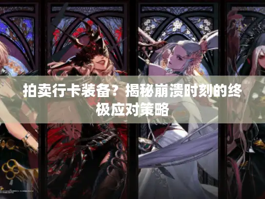 拍卖行卡装备？揭秘崩溃时刻的终极应对策略