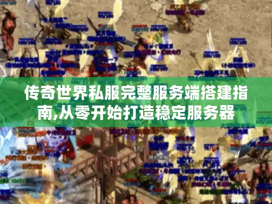 传奇世界私服完整服务端搭建指南,从零开始打造稳定服务器