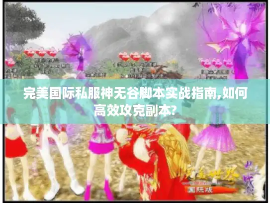 完美国际私服神无谷脚本实战指南,如何高效攻克副本?