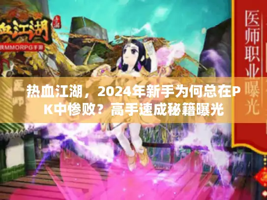 热血江湖，2024年新手为何总在PK中惨败？高手速成秘籍曝光