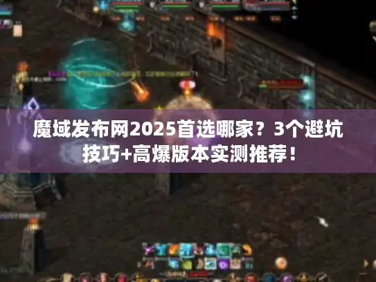 魔域发布网2025首选哪家？3个避坑技巧+高爆版本实测推荐！