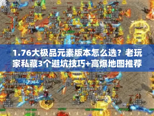 1.76大极品元素版本怎么选？老玩家私藏3个避坑技巧+高爆地图推荐