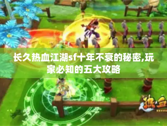 长久热血江湖sf十年不衰的秘密,玩家必知的五大攻略