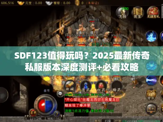 SDF123值得玩吗?2025最新传奇私服版本深度测评+必看攻略 SDF123值得玩吗?2025最新传奇私服版本深度测评+必看攻略