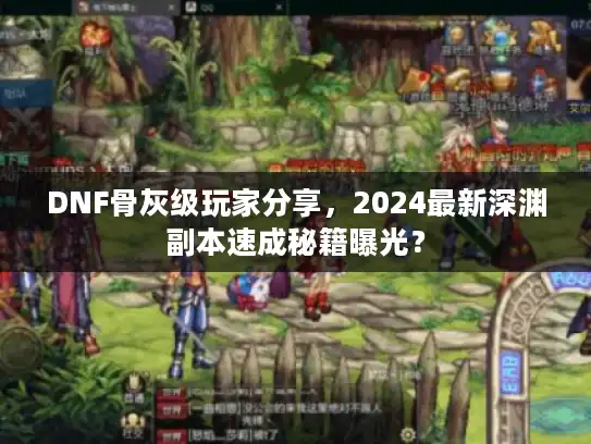 DNF骨灰级玩家分享，2024最新深渊副本速成秘籍曝光？