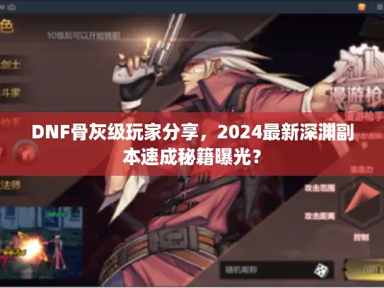 DNF骨灰级玩家分享，2024最新深渊副本速成秘籍曝光？