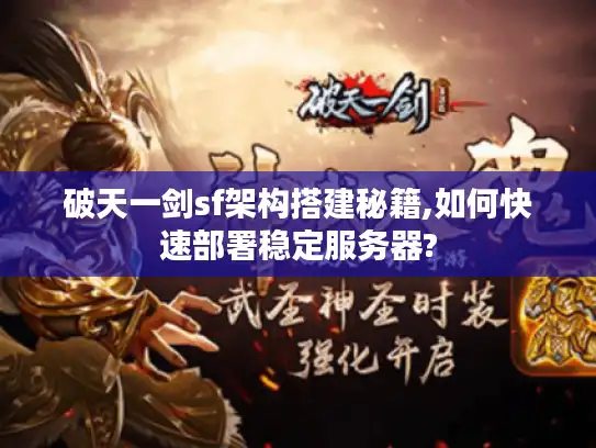 破天一剑sf架构搭建秘籍,如何快速部署稳定服务器?
