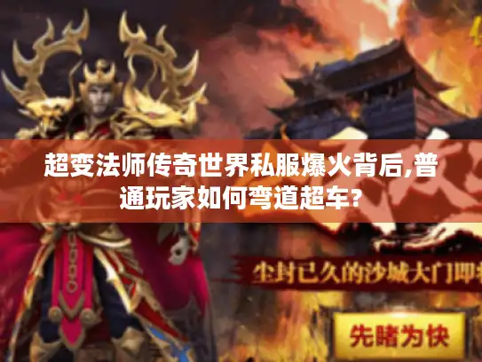 超变法师传奇世界私服爆火背后,普通玩家如何弯道超车?